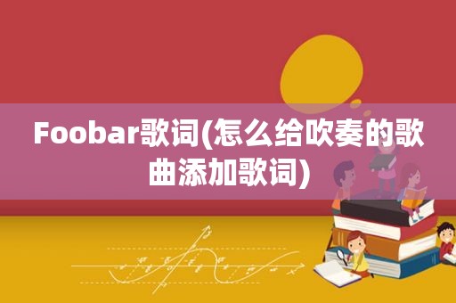 Foobar歌词(怎么给吹奏的歌曲添加歌词)