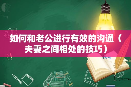 如何和老公进行有效的沟通（夫妻之间相处的技巧）