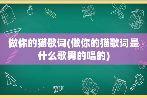 做你的猫歌词(做你的猫歌词是什么歌男的唱的)