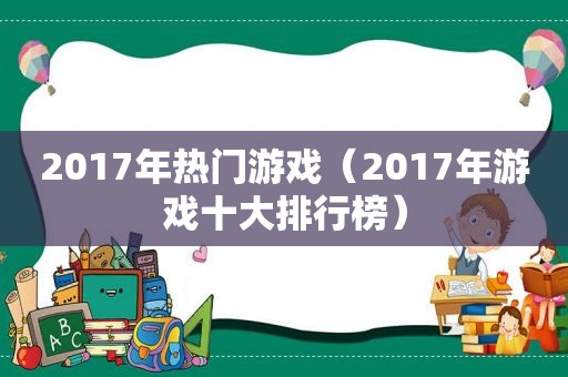 2017年热门游戏（2017年游戏十大排行榜）