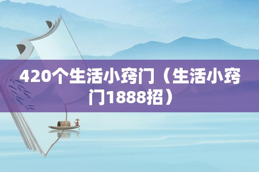 420个生活小窍门（生活小窍门1888招）