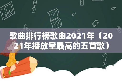 歌曲排行榜歌曲2021年（2021年播放量最高的五首歌）