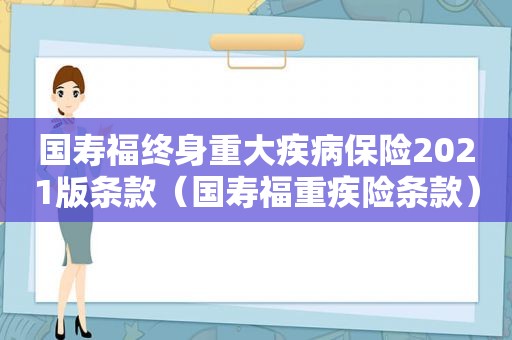 国寿福终身重大疾病保险2021版条款（国寿福重疾险条款）