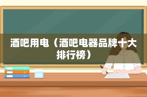 酒吧用电（酒吧电器品牌十大排行榜）