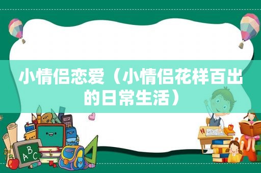 小情侣恋爱（小情侣花样百出的日常生活）