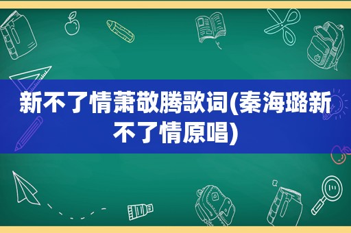 新不了情萧敬腾歌词(秦海璐新不了情原唱)