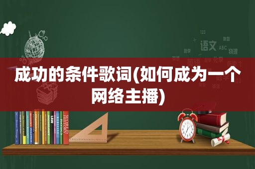 成功的条件歌词(如何成为一个网络主播)