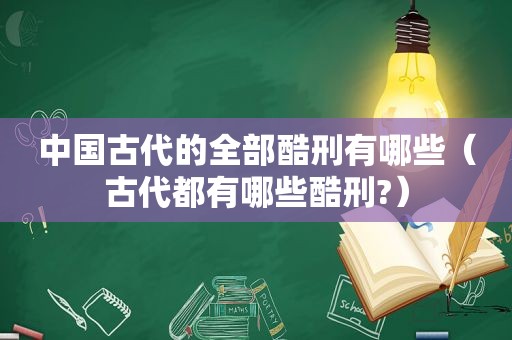 中国古代的全部酷刑有哪些（古代都有哪些酷刑?）