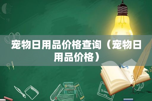 宠物日用品价格查询（宠物日用品价格）