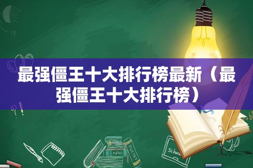 最强僵王十大排行榜最新（最强僵王十大排行榜）