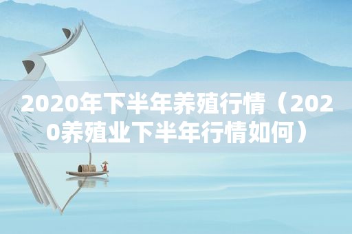 2020年下半年养殖行情（2020养殖业下半年行情如何）