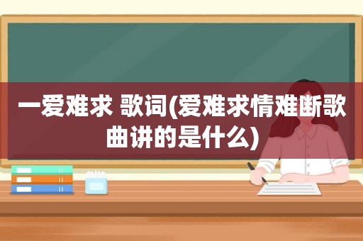 一爱难求 歌词(爱难求情难断歌曲讲的是什么)