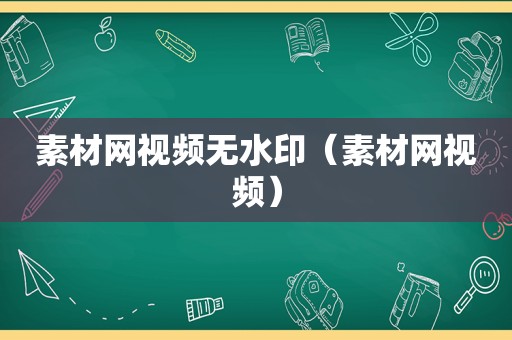 素材网视频无水印（素材网视频）