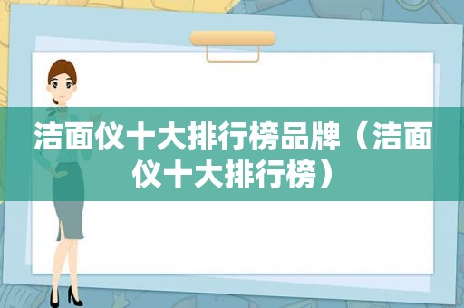 洁面仪十大排行榜品牌（洁面仪十大排行榜）