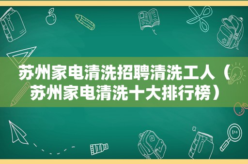 苏州家电清洗招聘清洗工人（苏州家电清洗十大排行榜）