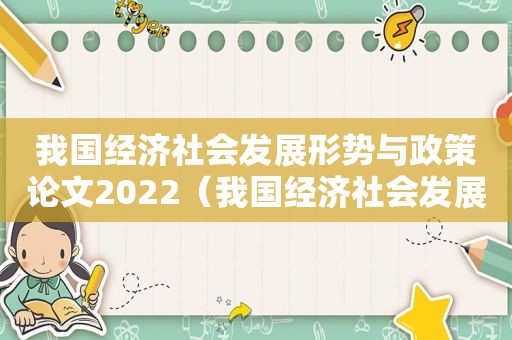 我国经济社会发展形势与政策论文2022（我国经济社会发展形势与政策论文）