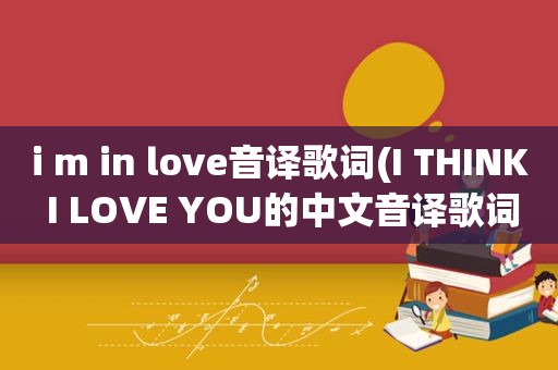 i m in love音译歌词(I THINK I LOVE YOU的中文音译歌词哦)