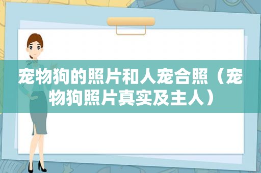 宠物狗的照片和人宠合照（宠物狗照片真实及主人）