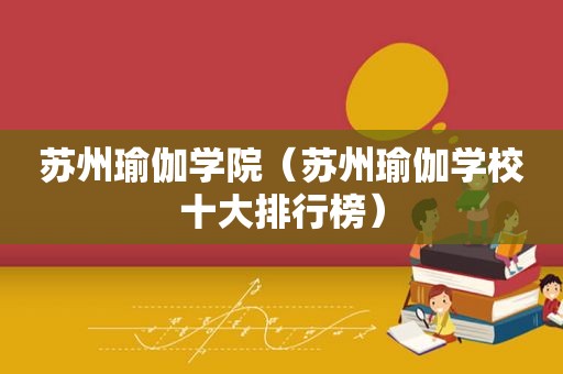 苏州瑜伽学院（苏州瑜伽学校十大排行榜）