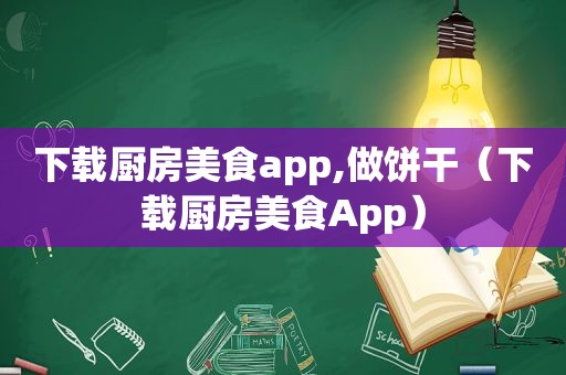 下载厨房美食app,做饼干（下载厨房美食App）