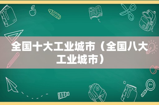 全国十大工业城市（全国八大工业城市）