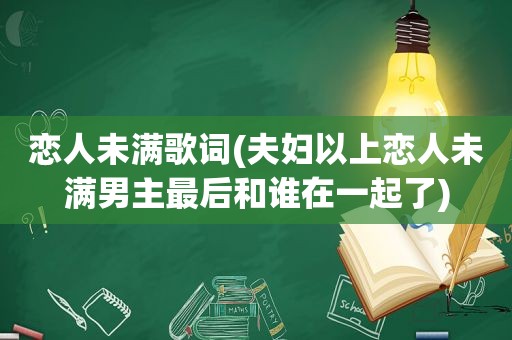 恋人未满歌词(夫妇以上恋人未满男主最后和谁在一起了)