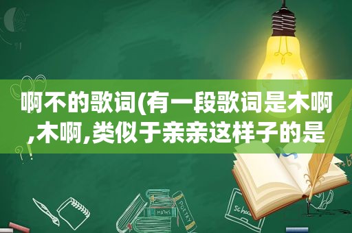 啊不的歌词(有一段歌词是木啊,木啊,类似于亲亲这样子的是什么歌)