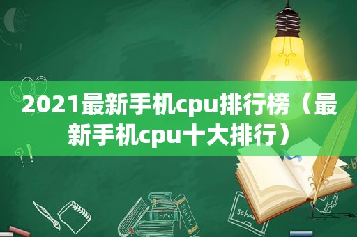 2021最新手机cpu排行榜（最新手机cpu十大排行）