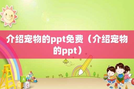 介绍宠物的ppt免费（介绍宠物的ppt）