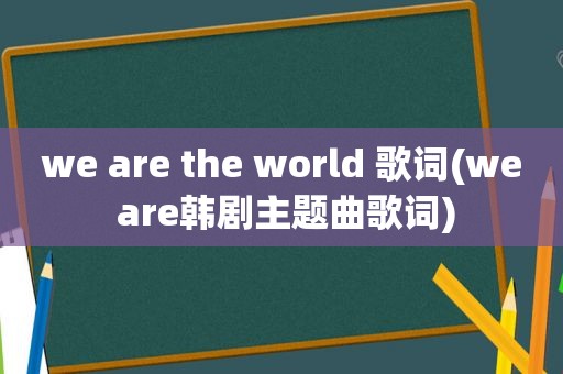 we are the world 歌词(we are韩剧主题曲歌词)