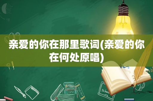 亲爱的你在那里歌词(亲爱的你在何处原唱)