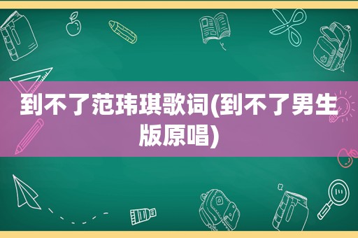 到不了范玮琪歌词(到不了男生版原唱)