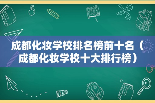 成都化妆学校排名榜前十名（成都化妆学校十大排行榜）