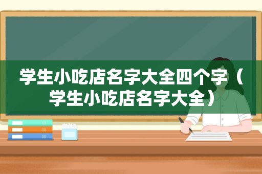 学生小吃店名字大全四个字（学生小吃店名字大全）