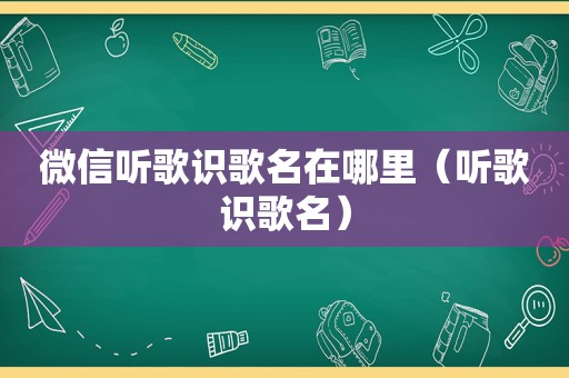 微信听歌识歌名在哪里（听歌识歌名）