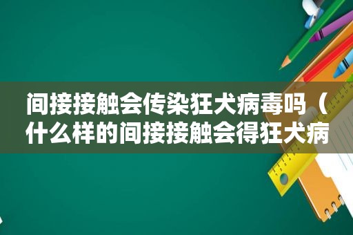 间接接触会传染狂犬病毒吗（什么样的间接接触会得狂犬病）