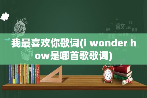 我最喜欢你歌词(i wonder how是哪首歌歌词)