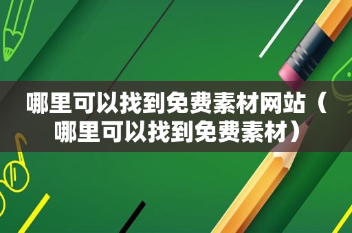 哪里可以找到免费素材网站（哪里可以找到免费素材）