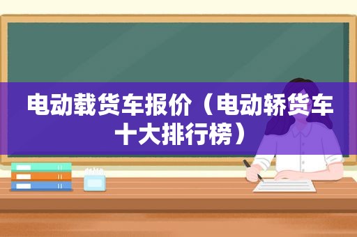 电动载货车报价（电动轿货车十大排行榜）