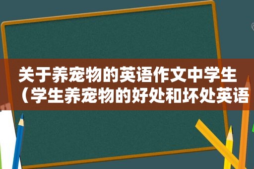 关于养宠物的英语作文中学生（学生养宠物的好处和坏处英语作文）