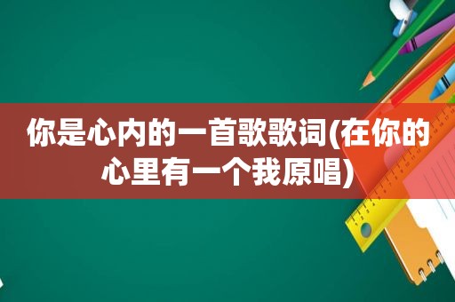 你是心内的一首歌歌词(在你的心里有一个我原唱)