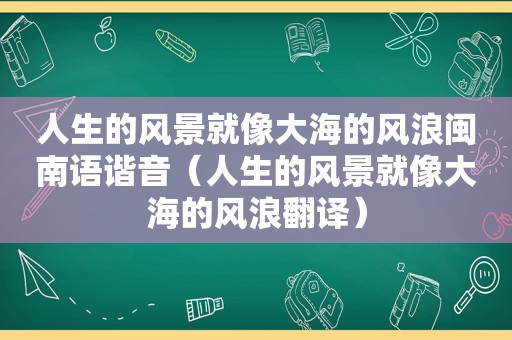 人生的风景就像大海的风浪闽南语谐音（人生的风景就像大海的风浪翻译）