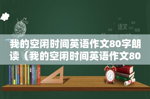 我的空闲时间英语作文80字朗读（我的空闲时间英语作文80字）