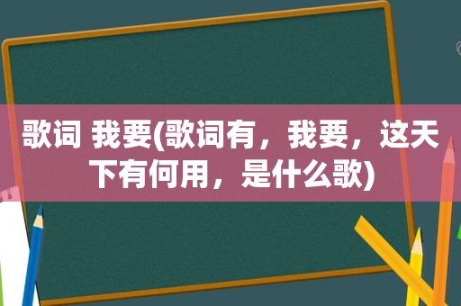 歌词 我要(歌词有，我要，这天下有何用，是什么歌)