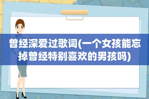 曾经深爱过歌词(一个女孩能忘掉曾经特别喜欢的男孩吗)