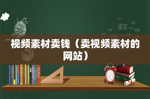 视频素材卖钱（卖视频素材的网站）