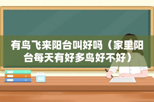 有鸟飞来阳台叫好吗（家里阳台每天有好多鸟好不好）