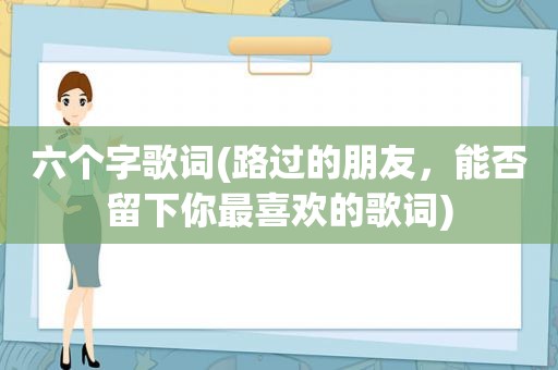 六个字歌词(路过的朋友，能否留下你最喜欢的歌词)