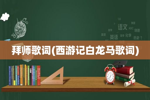 拜师歌词(西游记白龙马歌词)