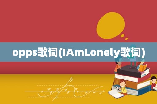 opps歌词(IAmLonely歌词)